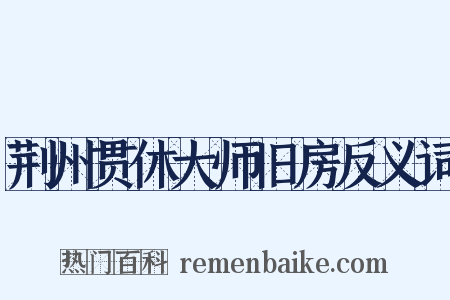 荆州贯休大师旧房反义词是什么意思的图片